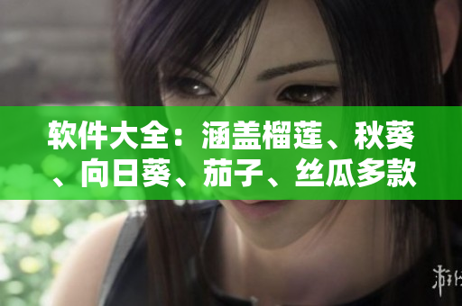 软件大全：涵盖榴莲、秋葵、向日葵、茄子、丝瓜多款应用详解