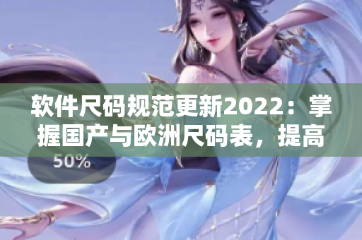 软件尺码规范更新2022：掌握国产与欧洲尺码表，提高开发效率