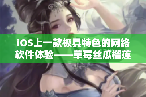 iOS上一款极具特色的网络软件体验——草莓丝瓜榴莲污无限