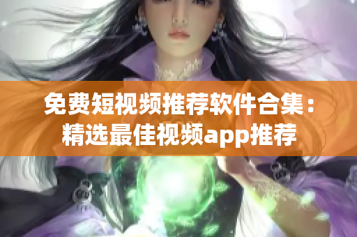 免费短视频推荐软件合集：精选最佳视频app推荐