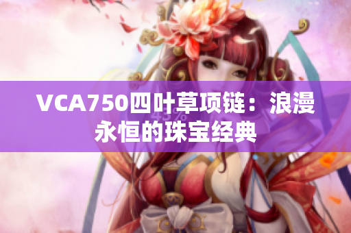 VCA750四叶草项链：浪漫永恒的珠宝经典