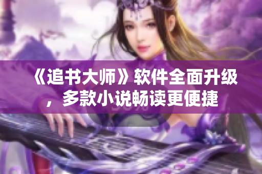 《追书大师》软件全面升级，多款小说畅读更便捷