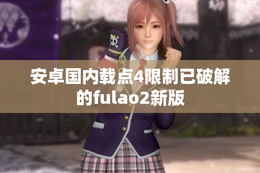 安卓国内载点4限制已破解的fulao2新版