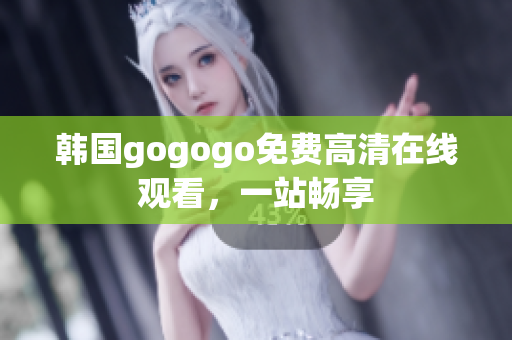 韩国gogogo免费高清在线观看，一站畅享