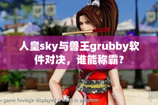 人皇sky与兽王grubby软件对决，谁能称霸？