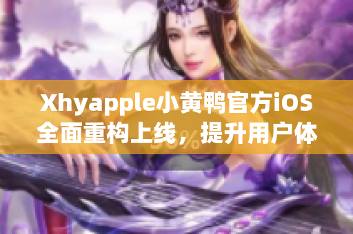 Xhyapple小黄鸭官方iOS全面重构上线，提升用户体验