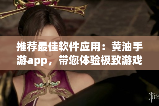 推荐最佳软件应用：黄油手游app，带您体验极致游戏乐趣！