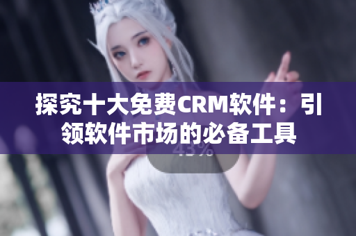 探究十大免费CRM软件：引领软件市场的必备工具