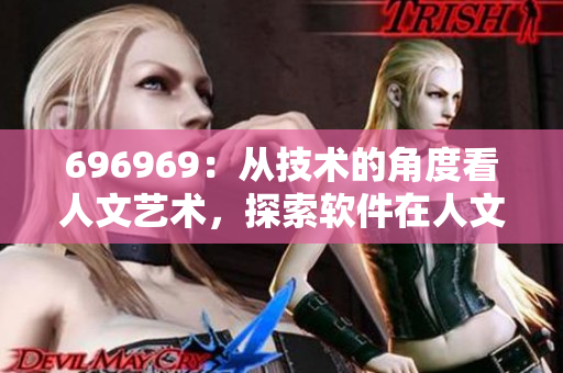 696969：从技术的角度看人文艺术，探索软件在人文领域的创新之路