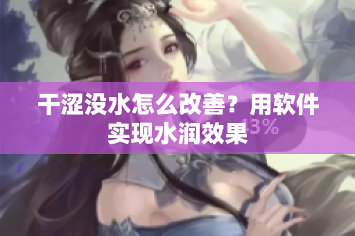 干涩没水怎么改善？用软件实现水润效果