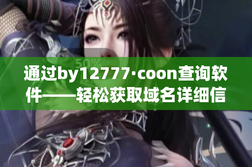 通过by12777·coon查询软件——轻松获取域名详细信息！