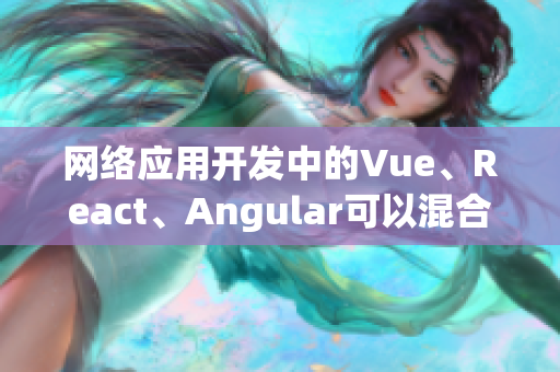 网络应用开发中的Vue、React、Angular可以混合使用吗？