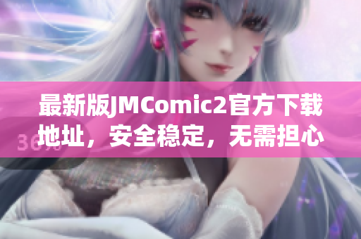 最新版JMComic2官方下载地址，安全稳定，无需担心病毒问题