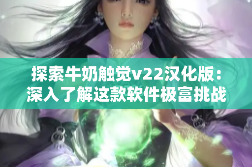 探索牛奶触觉v22汉化版：深入了解这款软件极富挑战性的游戏玩法