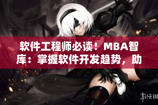 软件工程师必读！MBA智库：掌握软件开发趋势，助力职场发展