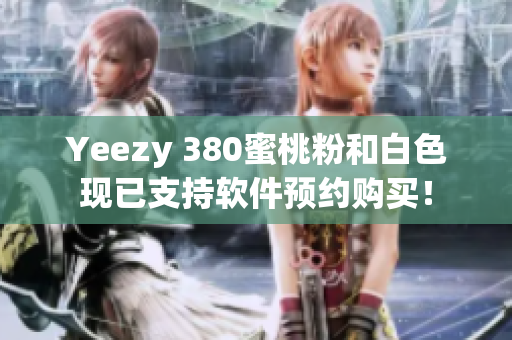 Yeezy 380蜜桃粉和白色现已支持软件预约购买！