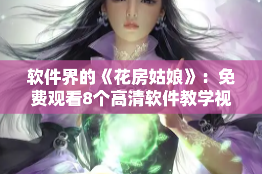 软件界的《花房姑娘》：免费观看8个高清软件教学视频
