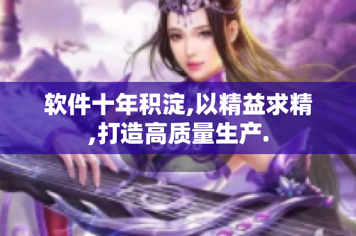 软件十年积淀,以精益求精,打造高质量生产.