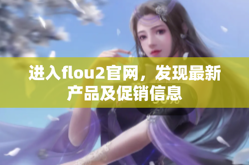 进入flou2官网，发现最新产品及促销信息