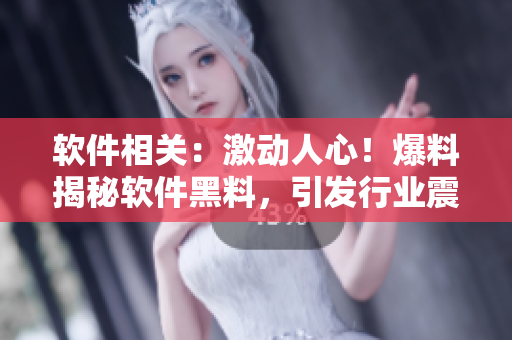 软件相关：激动人心！爆料揭秘软件黑料，引发行业震动！