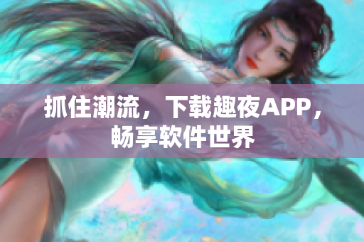 抓住潮流，下载趣夜APP，畅享软件世界