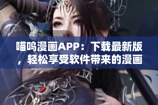 喵呜漫画APP：下载最新版，轻松享受软件带来的漫画乐趣！