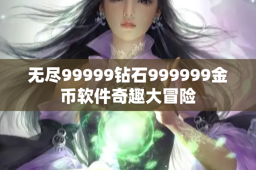 无尽99999钻石999999金币软件奇趣大冒险