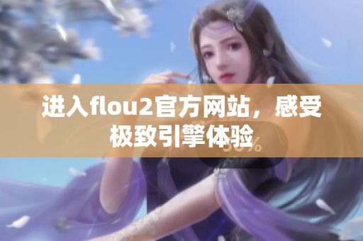 进入flou2官方网站，感受极致引擎体验