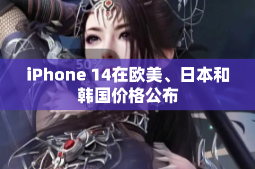 iPhone 14在欧美、日本和韩国价格公布