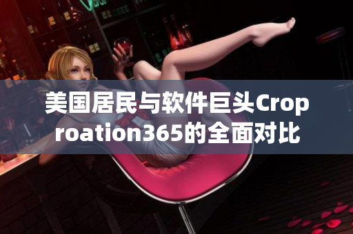 美国居民与软件巨头Croproation365的全面对比