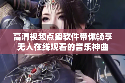高清视频点播软件带你畅享无人在线观看的音乐神曲