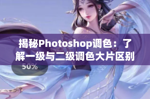 揭秘Photoshop调色：了解一级与二级调色大片区别