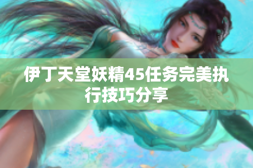 伊丁天堂妖精45任务完美执行技巧分享