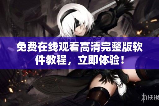 免费在线观看高清完整版软件教程，立即体验！
