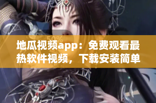 地瓜视频app：免费观看最热软件视频，下载安装简单易行！