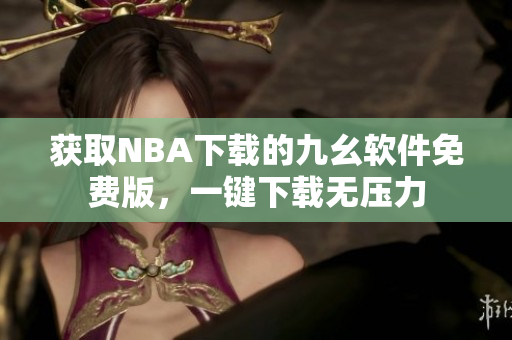 获取NBA下载的九幺软件免费版，一键下载无压力