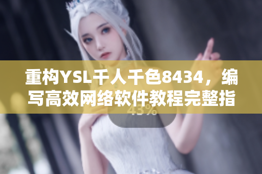 重构YSL千人千色8434，编写高效网络软件教程完整指南