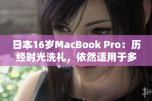 日本16岁MacBook Pro：历经时光洗礼，依然适用于多款软件