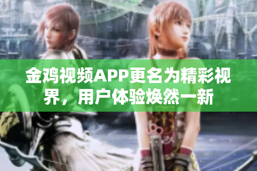 金鸡视频APP更名为精彩视界，用户体验焕然一新