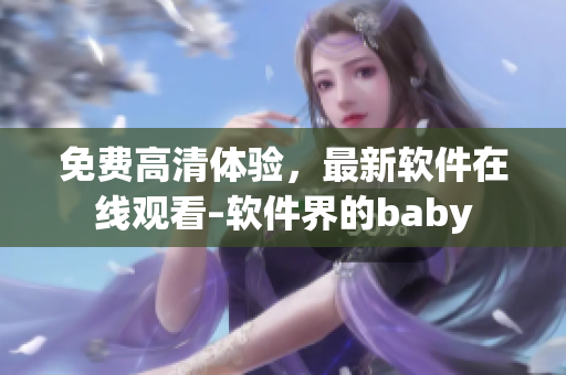 免费高清体验，最新软件在线观看–软件界的baby