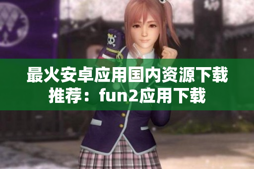 最火安卓应用国内资源下载推荐：fun2应用下载