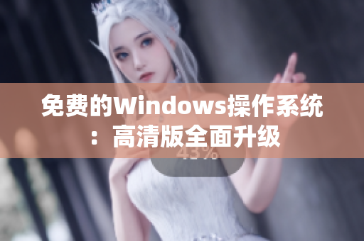 免费的Windows操作系统：高清版全面升级