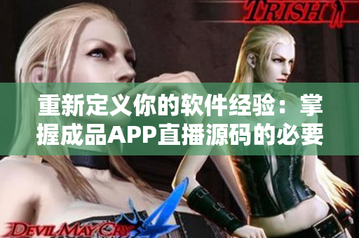 重新定义你的软件经验：掌握成品APP直播源码的必要性