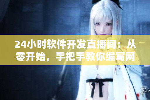 24小时软件开发直播间：从零开始，手把手教你编写网络软件