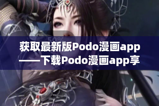 获取最新版Podo漫画app——下载Podo漫画app享受全新漫画阅读体验！