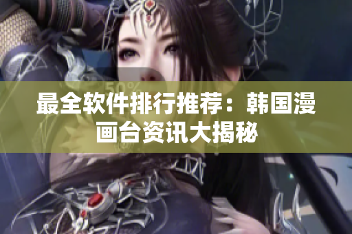最全软件排行推荐：韩国漫画台资讯大揭秘