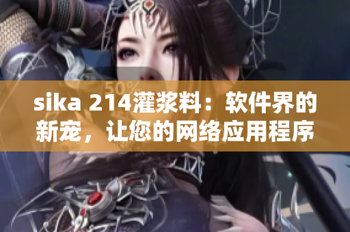 sika 214灌浆料：软件界的新宠，让您的网络应用程序更稳定