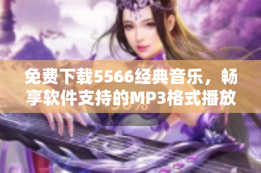 免费下载5566经典音乐，畅享软件支持的MP3格式播放