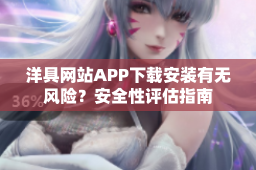 洋具网站APP下载安装有无风险？安全性评估指南