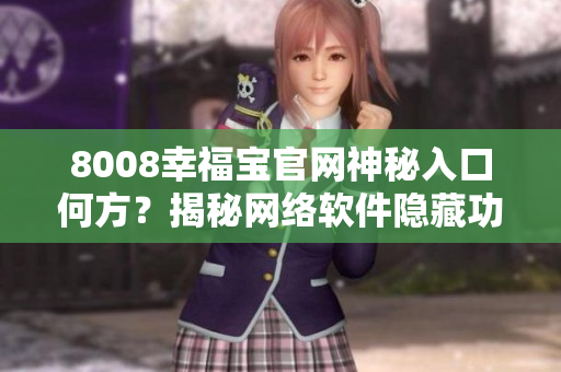 8008幸福宝官网神秘入口何方？揭秘网络软件隐藏功能